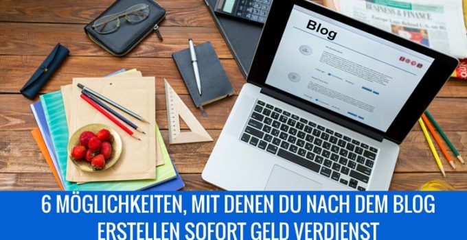 6 Möglichkeiten, mit denen Du nach dem Blog erstellen sofort Geld verdienst