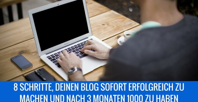 8 Schritte, Deinen Blog sofort erfolgreich zu machen und nach drei Monaten 1000 Leser zu generieren
