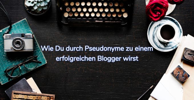 Wie Du durch Pseudonyme zu einem erfolgreichen Blogger wirst